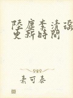 陆尘李清瑶最快更新时间