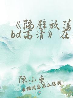 《隔壁放荡人妻bd高清》在线