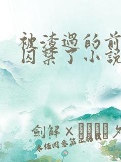 被渣过的前男友囚禁了小说笔趣阁免费阅读