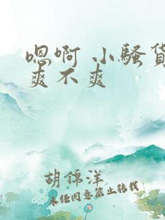 嗯啊 小骚货 爽不爽