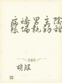 病娇男主阴暗病态偏执的甜文