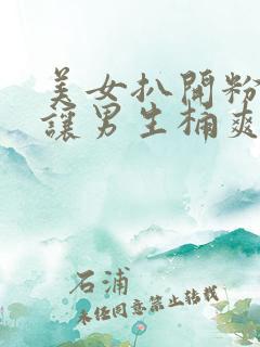 美女扒开粉嫩小让男生桶爽30分钟