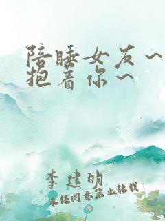 陪睡女友～紧紧抱着你～