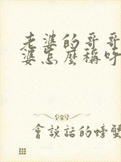 老婆的哥哥的老婆怎么称呼