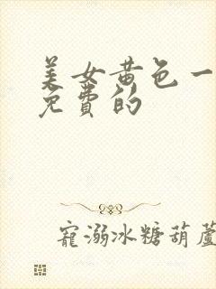 美女黄色一级片免费的