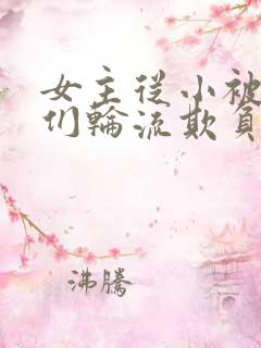 女主从小被男主们轮流欺负的番外篇