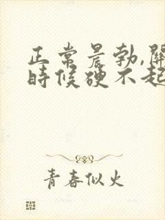 正常晨勃,关键时候硬不起来