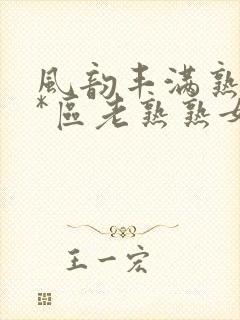 风韵丰满熟妇**区老熟熟女