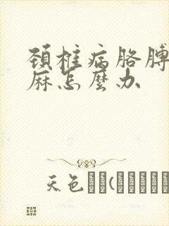 颈椎病胳膊麻手麻怎么办