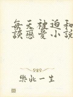 每天被迫和大佬谈恋爱小说无弹窗