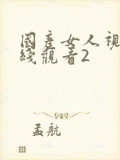 国产女人视频在线观看2