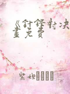 《针锋对决》漫画免费