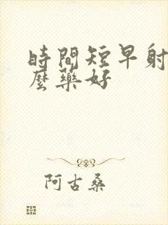 时间短早射吃什么药好