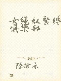 女绳奴紧缚调教俱乐部