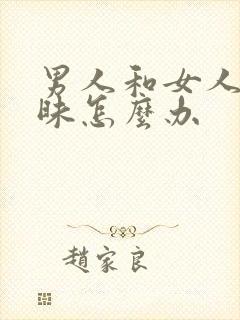 男人和女人聊暧昧怎么办