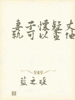 妻子怀疑丈夫出轨可以查他的隐私吗