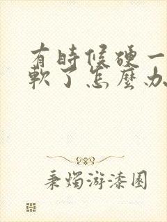 有时候硬一会就软了怎么办