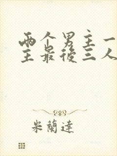 两个男主一个女主最后三人在一起的小说