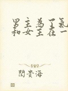 男主为了气女二和女主在一起的小说