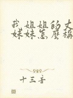 我姐姐的丈夫的妹妹怎么称呼