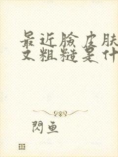 最近脸皮肤干燥又粗糙是什么原因