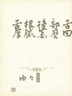 舌根后部舌苔白厚腻怎么回事