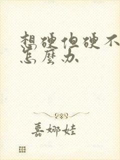 想硬但硬不起来怎么办