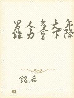 男人多大年龄性能力会下降怎么回事