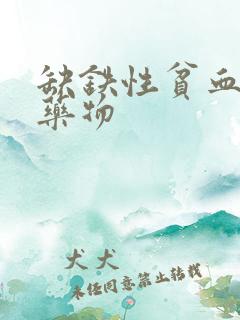 缺铁性贫血治疗药物