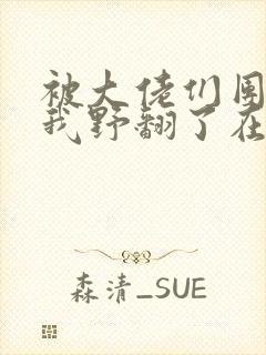 被大佬们团宠后我野翻了在线阅读全文