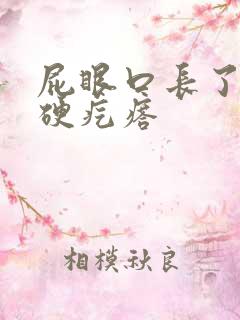 屁眼口长了一个硬疙瘩