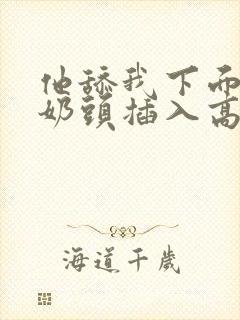 他舔我下面咬我奶头插入高潮小说