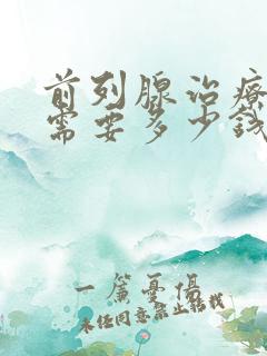 前列腺治疗手术需要多少钱