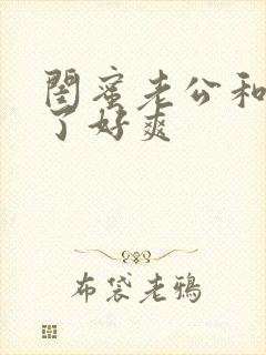 闺蜜老公和我做了好爽