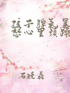 孩子脾气暴躁易怒心里烦躁