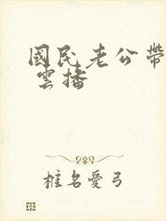 国民老公带回家 云播