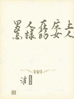 男人在床上喜欢怎样的女人