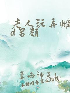老人玩弄雌女hd另类