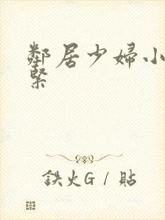 邻居少妇小静真紧