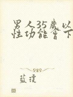 男人35岁以后性功能会下降吗
