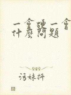 一会硬一会软是什么问题