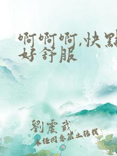 啊啊啊,快点,好舒服