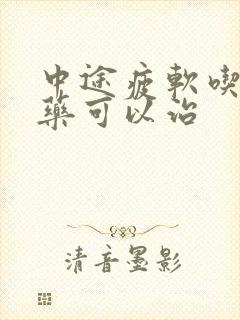 中途疲软吃什么药可以治