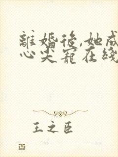 离婚后,她成了心尖宠在线阅读