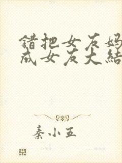 错把女友妈妈当成女友大结局