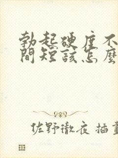 勃起硬度不够时间短该怎么办