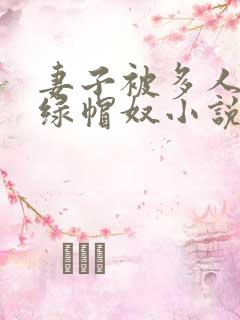 妻子被多人干的绿帽奴小说