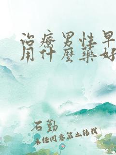 治疗男性早些泄用什么药好西药