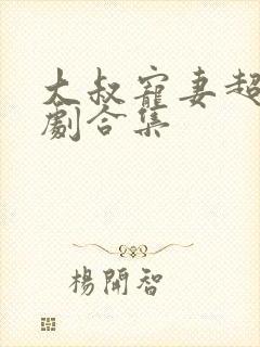 大叔宠妻超甜短剧合集