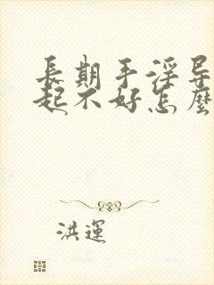 长期手淫导致勃起不好怎么办